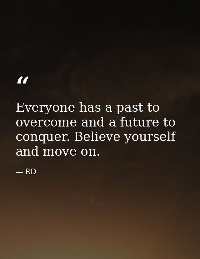 Everyone has a past to overcome and a future to conquer. Believe yourself and move on. — RD