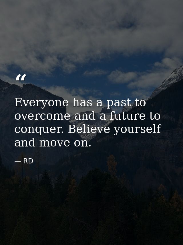 Everyone has a past to overcome and a future to conquer. Believe yourself and move on. — RD