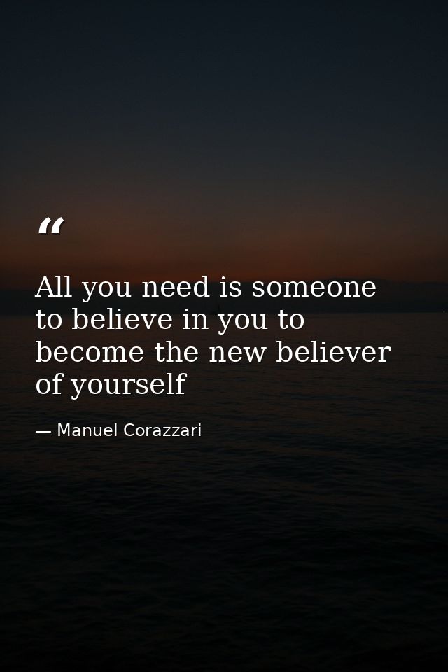 All you need is someone to believe in you to become the new believer of yourself — Manuel Corazzari