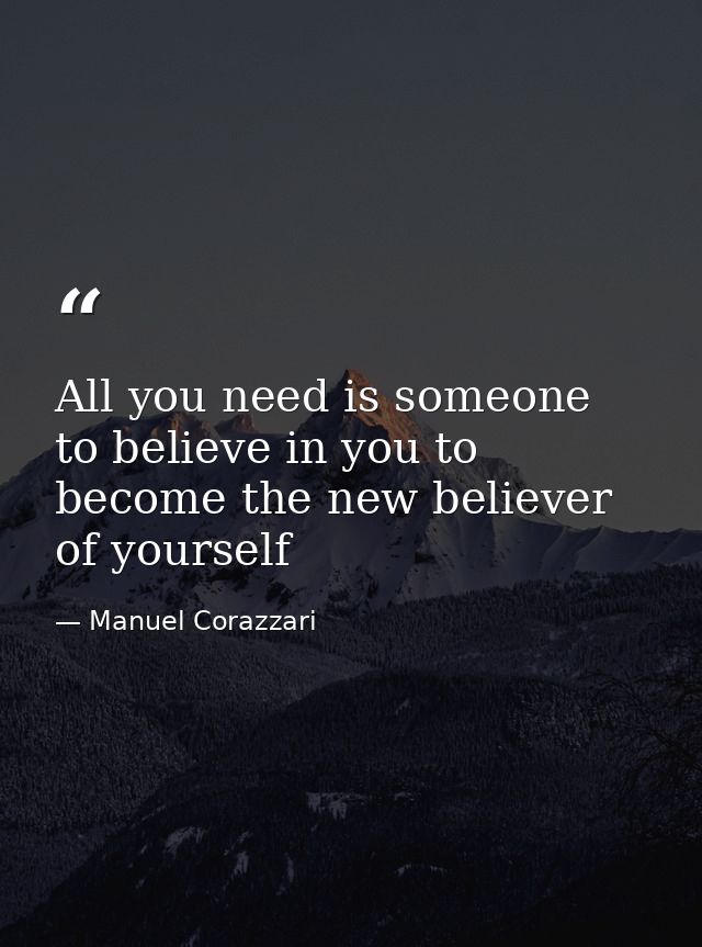All you need is someone to believe in you to become the new believer of yourself — Manuel Corazzari