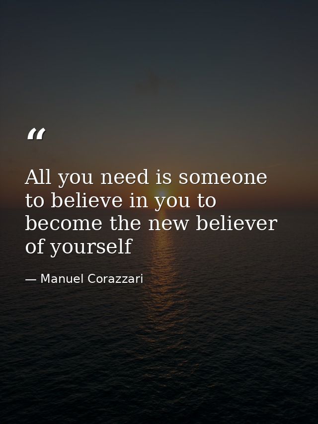 All you need is someone to believe in you to become the new believer of yourself — Manuel Corazzari