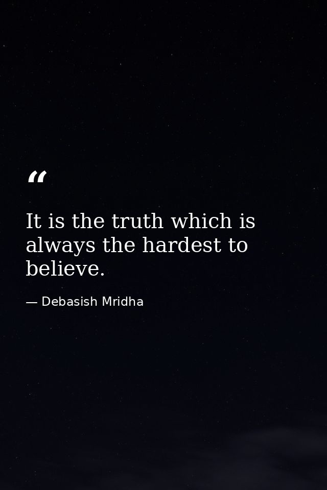 It is the truth which is always the hardest to believe. — Debasish Mridha