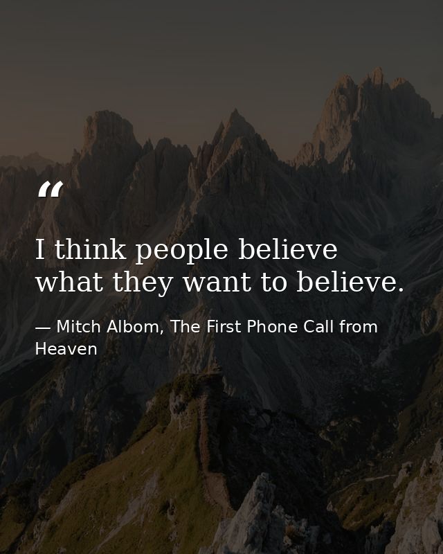 I think people believe what they want to believe. — Mitch Albom, The First Phone Call from Heaven