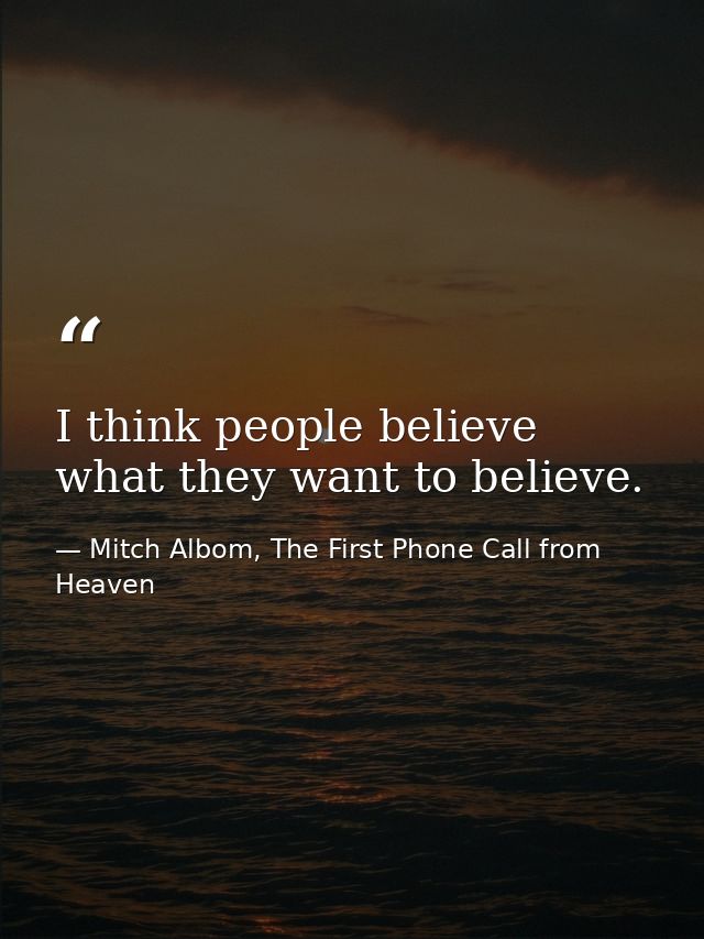 I think people believe what they want to believe. — Mitch Albom, The First Phone Call from Heaven