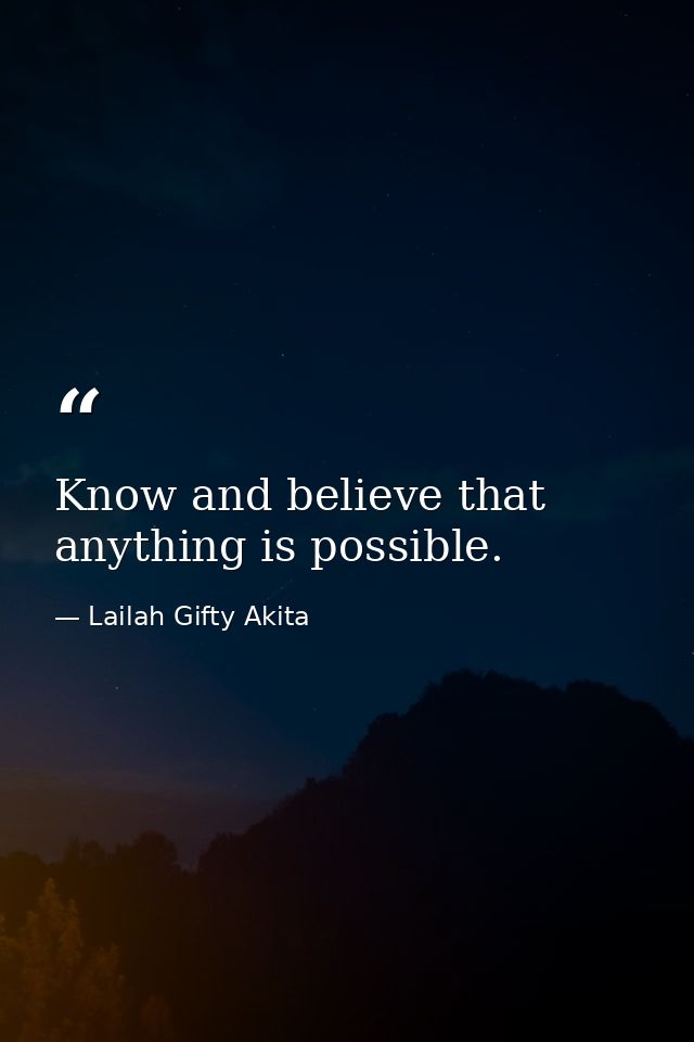 Know and believe that anything is possible. — Lailah Gifty Akita