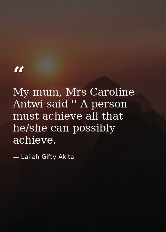 My mum, Mrs Caroline Antwi said '' A person must achieve all that he/she can possibly achieve. — Lailah Gifty Akita