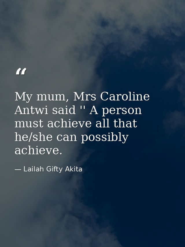 My mum, Mrs Caroline Antwi said '' A person must achieve all that he/she can possibly achieve. — Lailah Gifty Akita