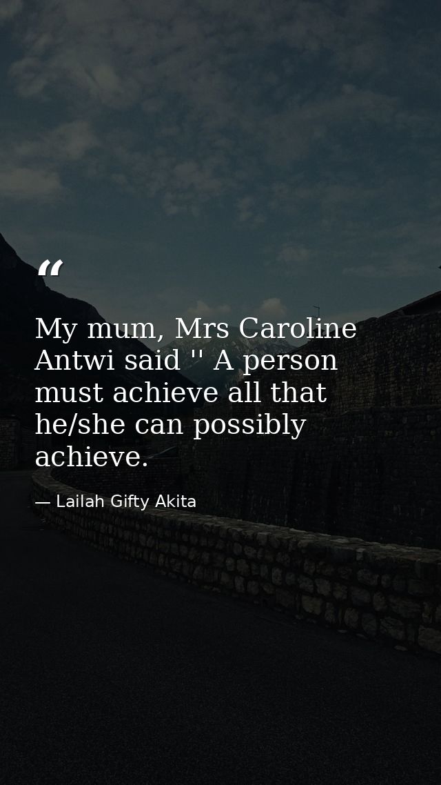 My mum, Mrs Caroline Antwi said '' A person must achieve all that he/she can possibly achieve. — Lailah Gifty Akita