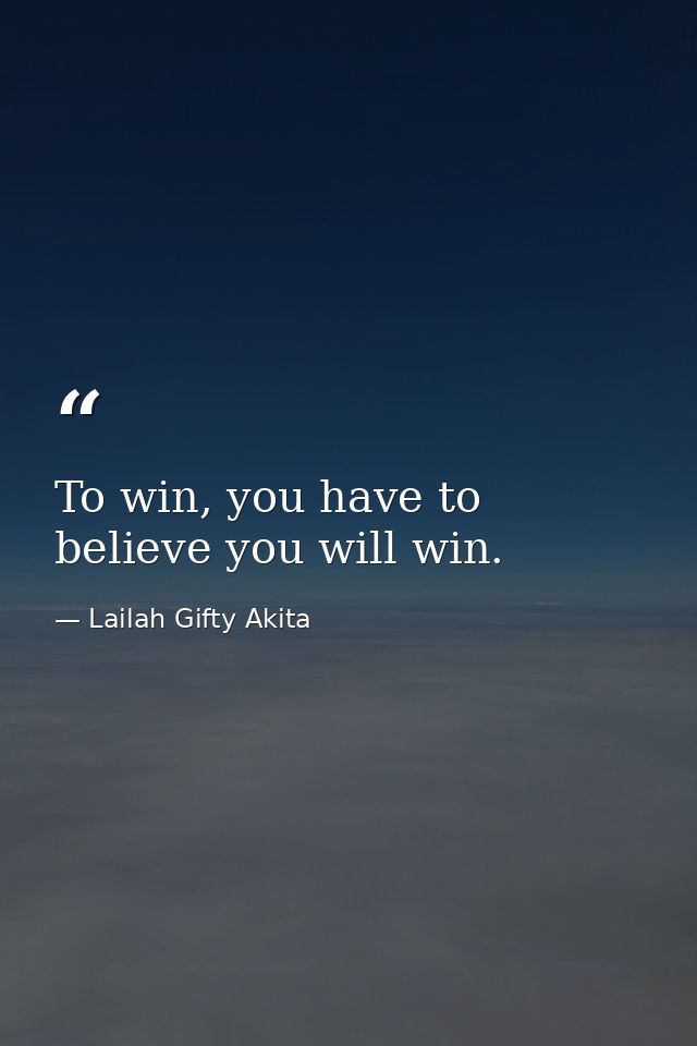 To win, you have to believe you will win. — Lailah Gifty Akita