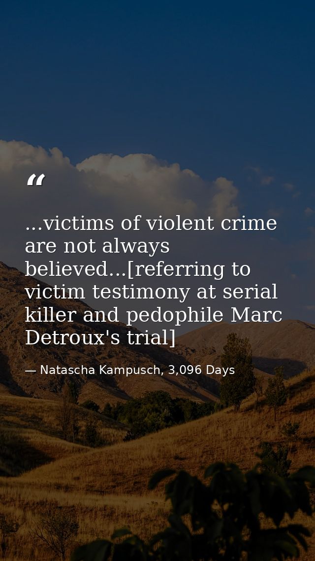 ...victims of violent crime are not always believed...[referring to victim testimony at serial killer and pedophile Marc — Natascha Kampusch, 3,096 Days