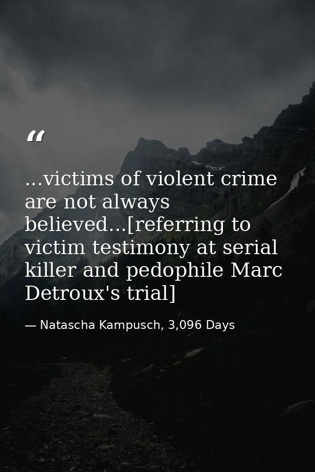...victims of violent crime are not always believed...[referring to victim testimony at serial killer and pedophile Marc — Natascha Kampusch, 3,096 Days