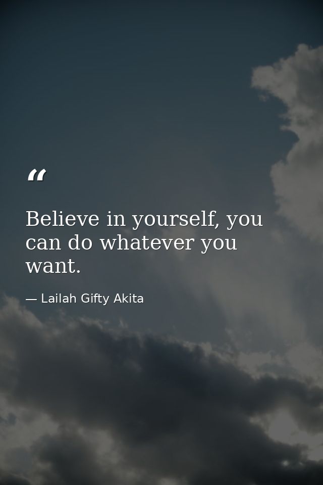 Believe in yourself, you can do whatever you want. — Lailah Gifty Akita