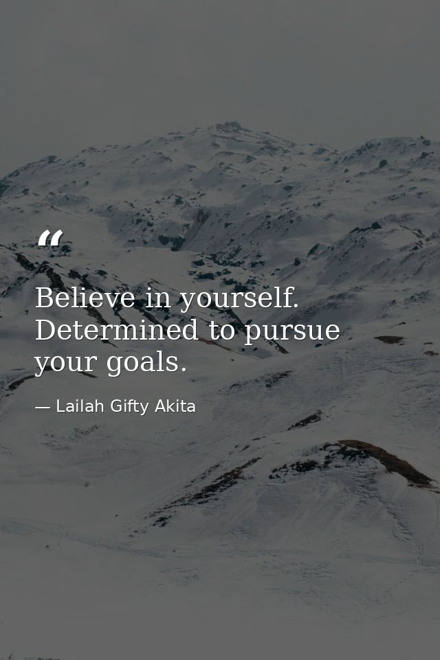 Believe in yourself. Determined to pursue your goals. — Lailah Gifty Akita