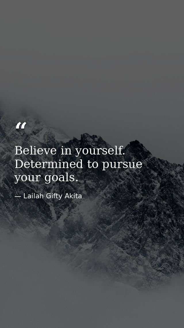Believe in yourself. Determined to pursue your goals. — Lailah Gifty Akita