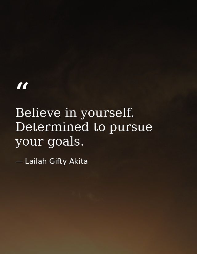 Believe in yourself. Determined to pursue your goals. — Lailah Gifty Akita
