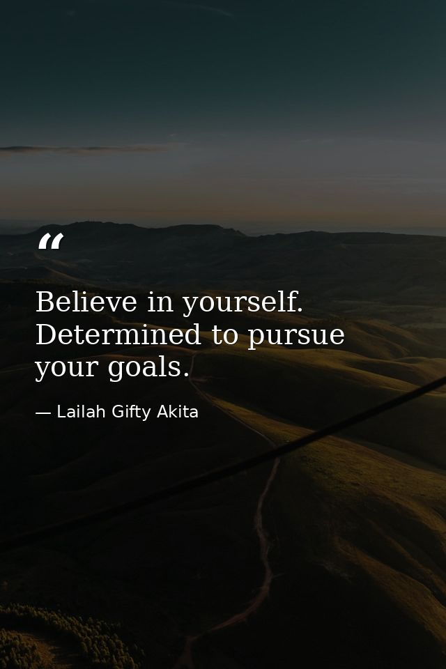 Believe in yourself. Determined to pursue your goals. — Lailah Gifty Akita