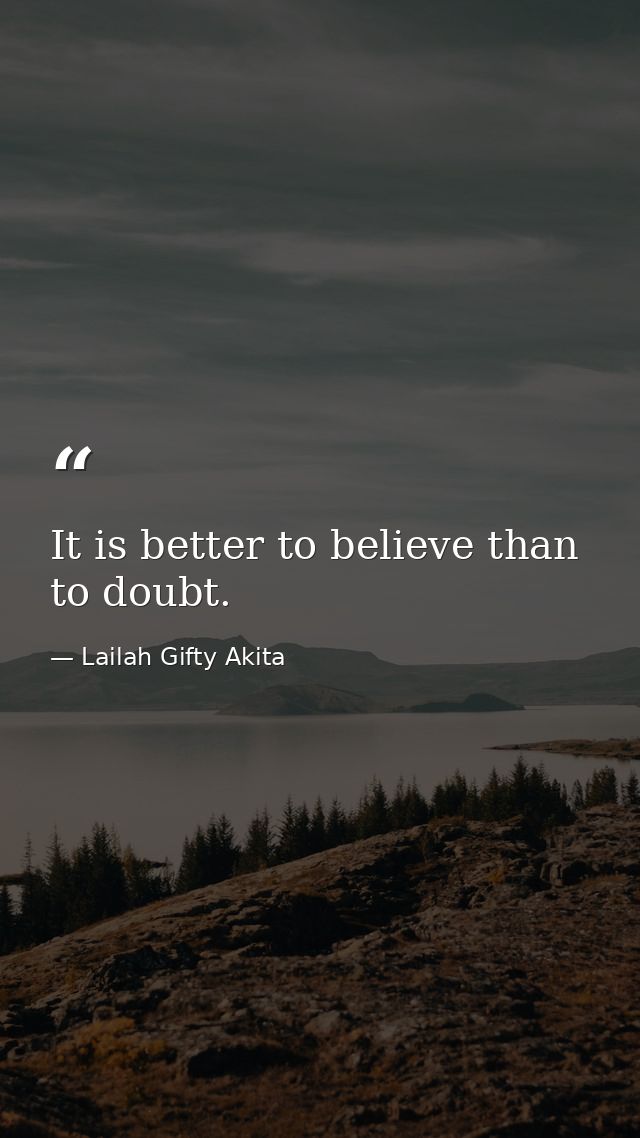 It is better to believe than to doubt. — Lailah Gifty Akita