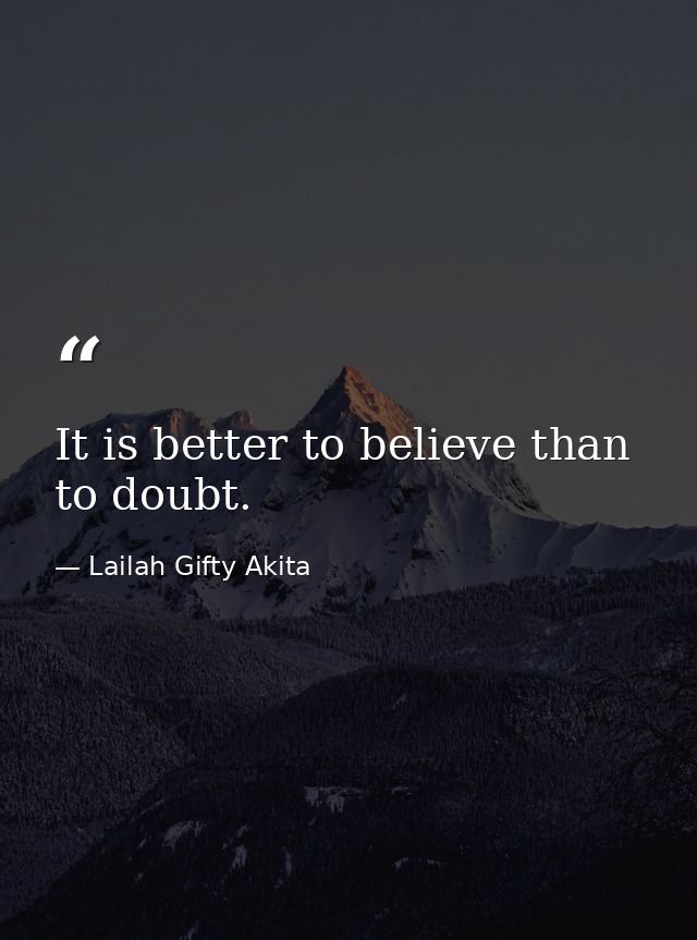 It is better to believe than to doubt. — Lailah Gifty Akita