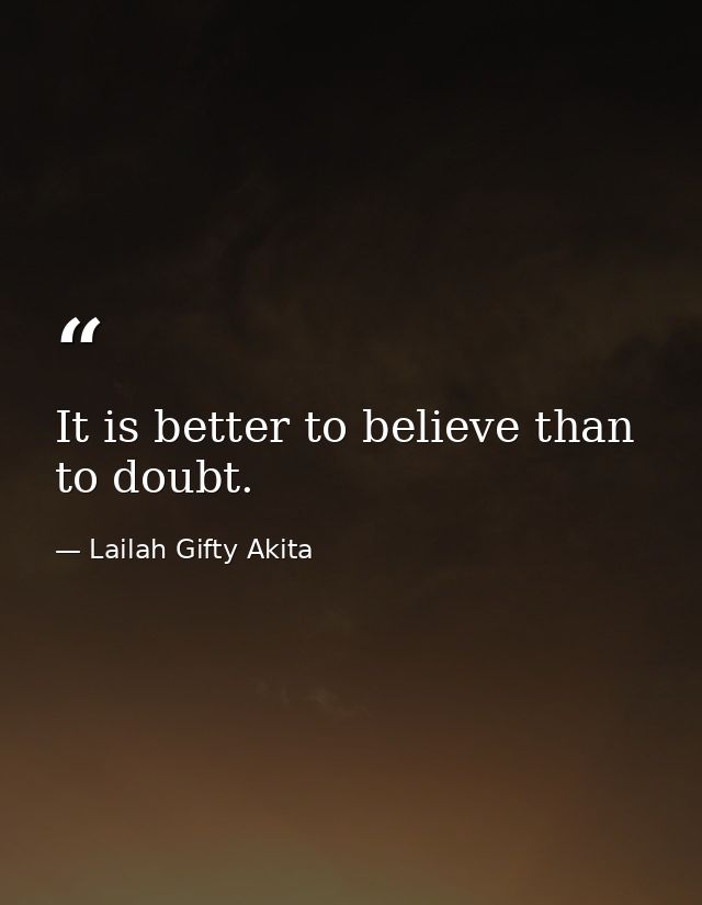 It is better to believe than to doubt. — Lailah Gifty Akita