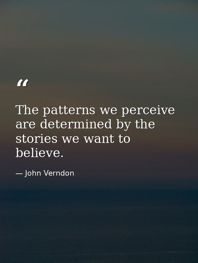 The patterns we perceive are determined by the stories we want to believe. — John Verndon