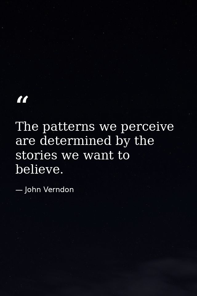 The patterns we perceive are determined by the stories we want to believe. — John Verndon