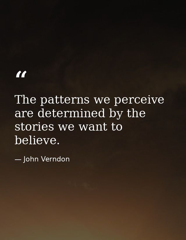 The patterns we perceive are determined by the stories we want to believe. — John Verndon