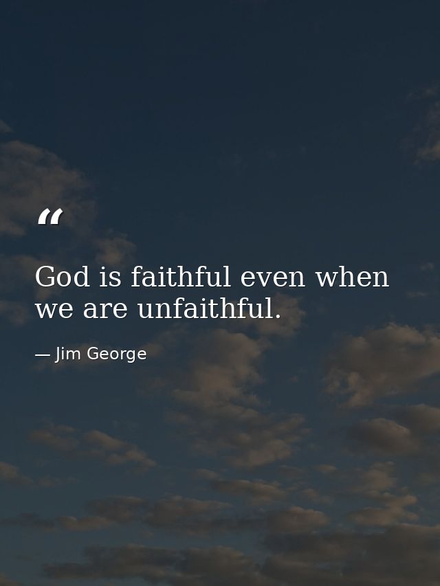God is faithful even when we are unfaithful. — Jim George