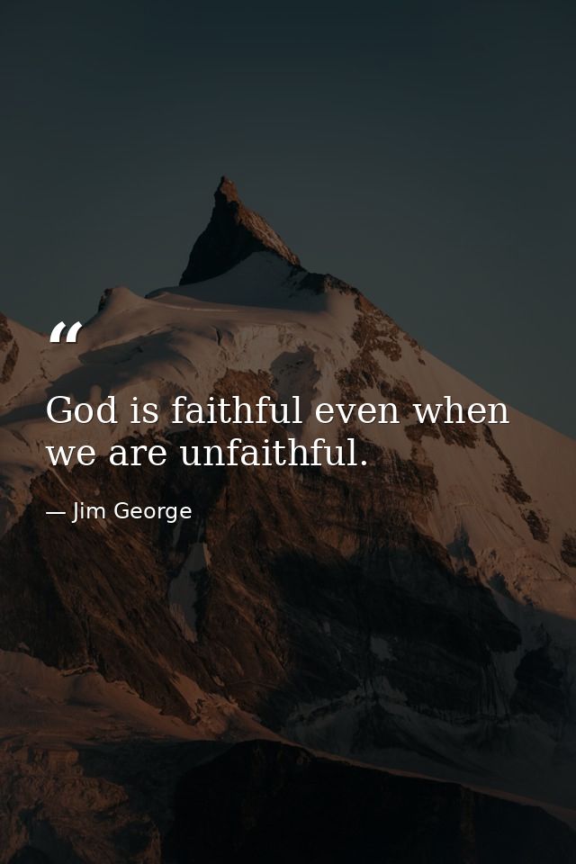 God is faithful even when we are unfaithful. — Jim George