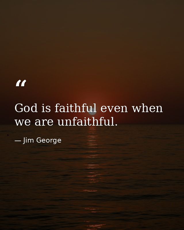 God is faithful even when we are unfaithful. — Jim George