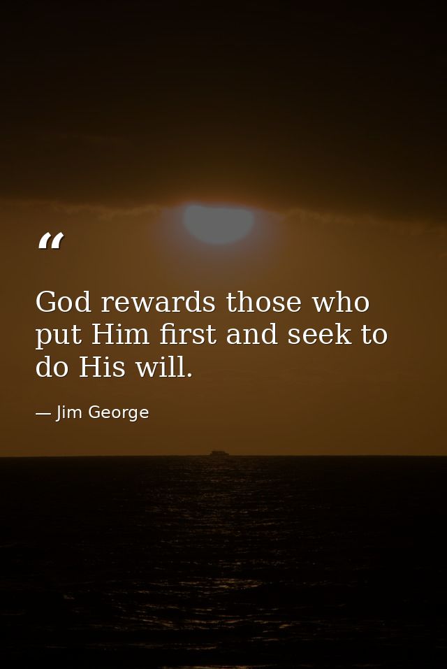 God rewards those who put Him first and seek to do His will. — Jim George