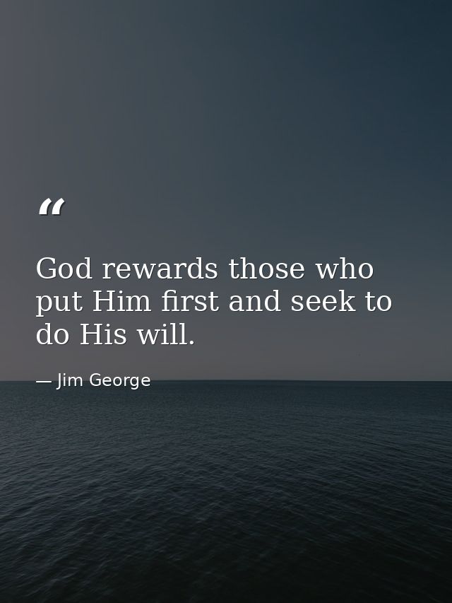 God rewards those who put Him first and seek to do His will. — Jim George