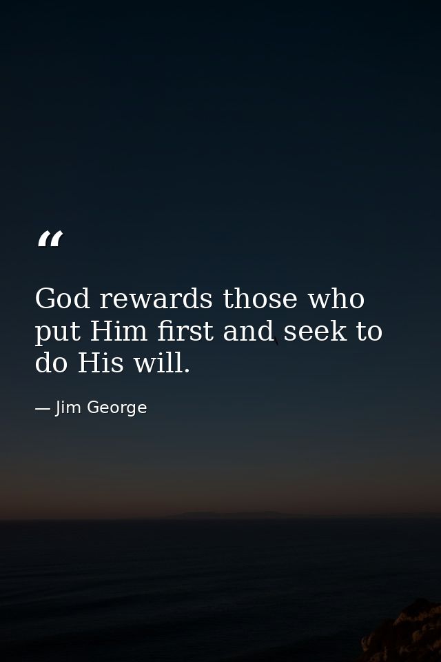 God rewards those who put Him first and seek to do His will. — Jim George