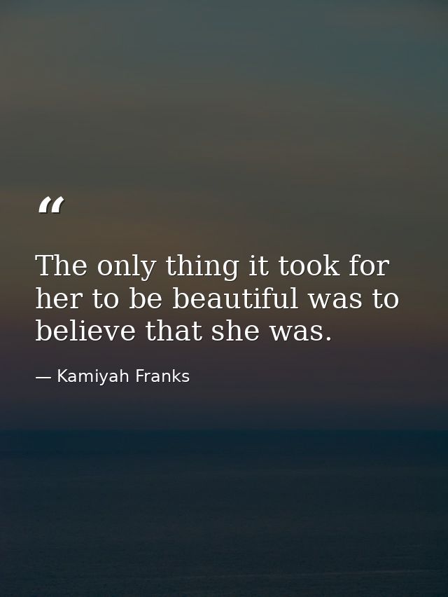 The only thing it took for her to be beautiful was to believe that she was. — Kamiyah Franks