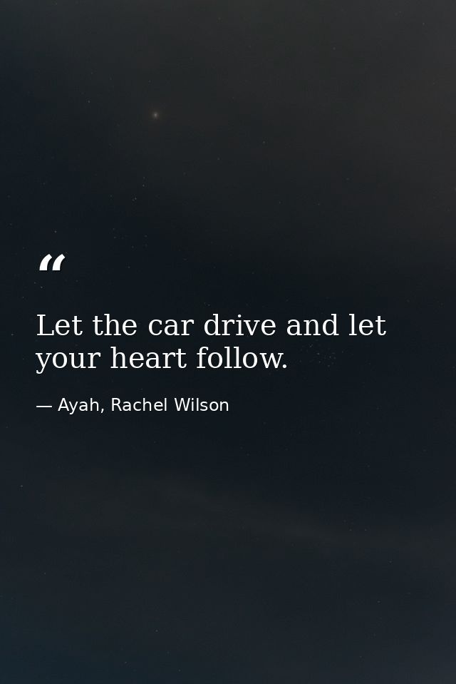 Let the car drive and let your heart follow. — Ayah, Rachel Wilson