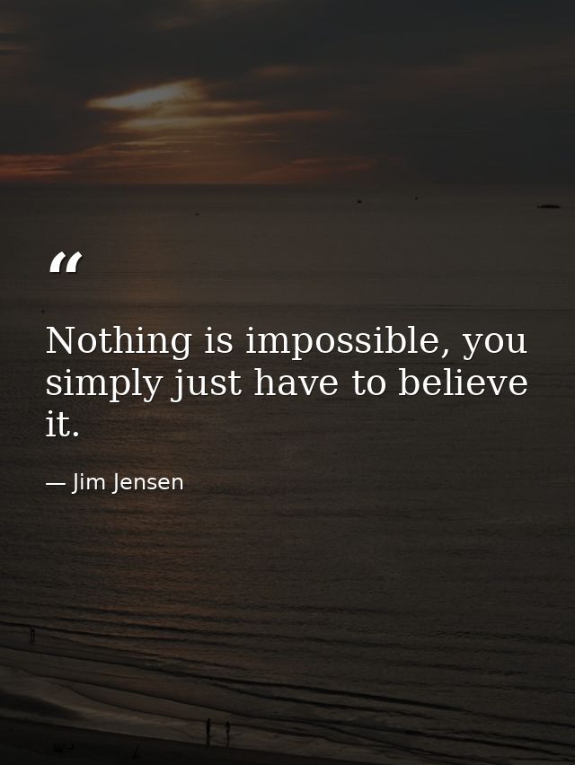 Nothing is impossible, you simply just have to believe it. — Jim Jensen