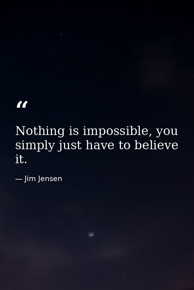 Nothing is impossible, you simply just have to believe it. — Jim Jensen