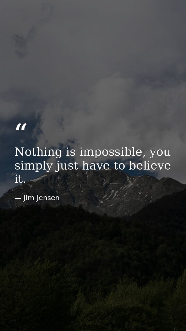 Nothing is impossible, you simply just have to believe it. — Jim Jensen