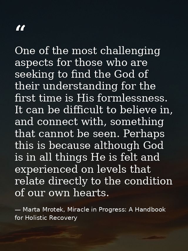 One of the most challenging aspects for those who are seeking to find the God of their understanding for the first time  — Marta Mrotek, Miracle in Progress: A Handbook for Holistic Recovery