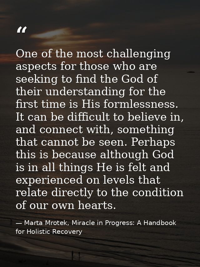 One of the most challenging aspects for those who are seeking to find the God of their understanding for the first time  — Marta Mrotek, Miracle in Progress: A Handbook for Holistic Recovery