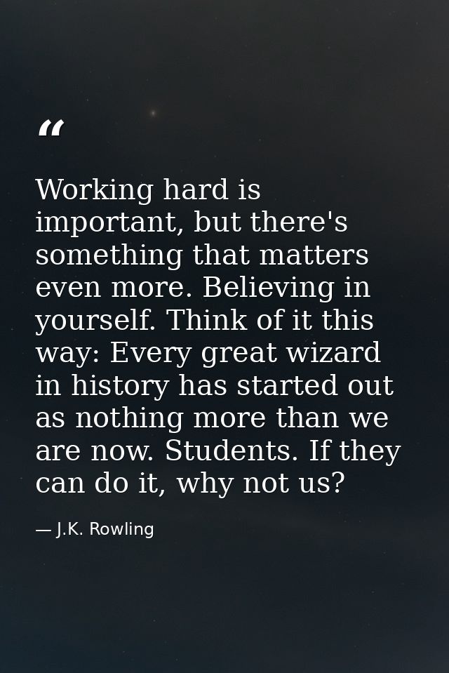 Working hard is important, but there's something that matters even more. Believing in yourself. Think of it this way: Ev — J.K. Rowling