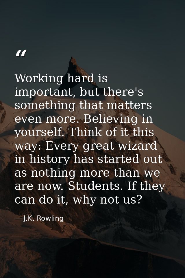 Working hard is important, but there's something that matters even more. Believing in yourself. Think of it this way: Ev — J.K. Rowling