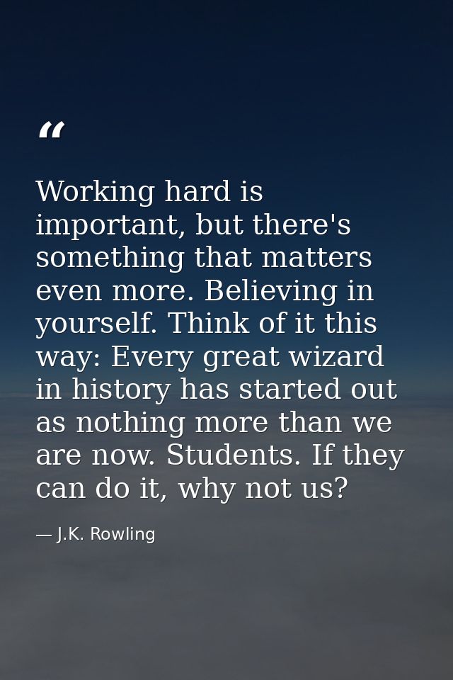 Working hard is important, but there's something that matters even more. Believing in yourself. Think of it this way: Ev — J.K. Rowling