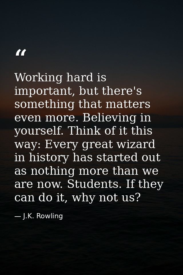 Working hard is important, but there's something that matters even more. Believing in yourself. Think of it this way: Ev — J.K. Rowling