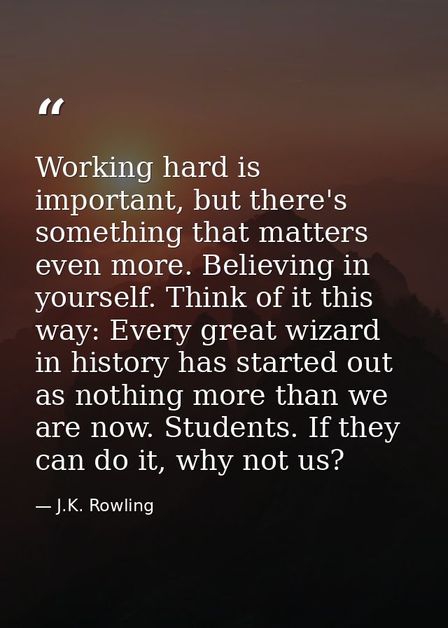 Working hard is important, but there's something that matters even more. Believing in yourself. Think of it this way: Ev — J.K. Rowling