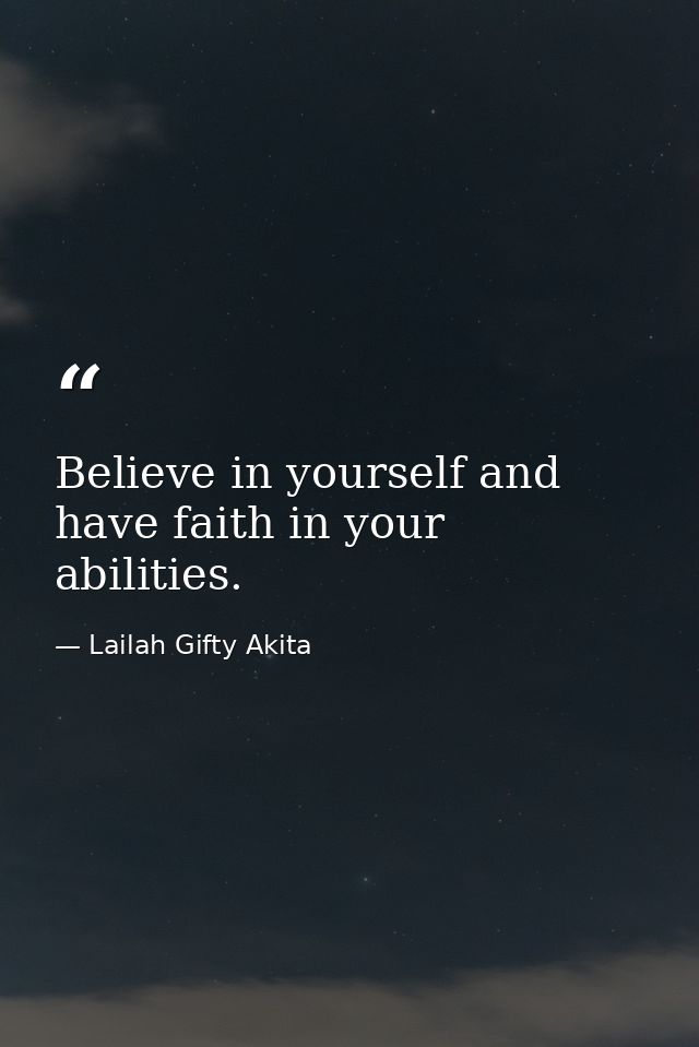 Believe in yourself and have faith in your abilities. — Lailah Gifty Akita