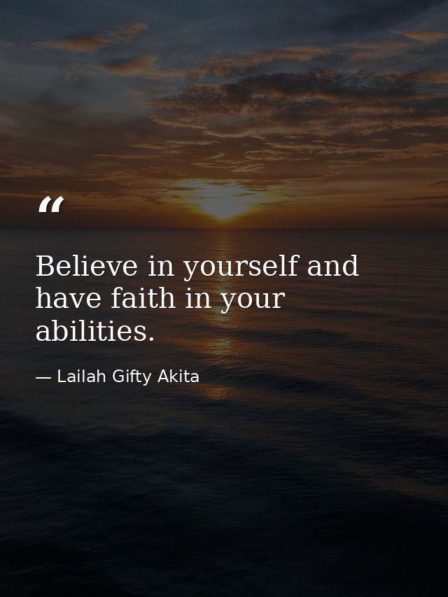 Believe in yourself and have faith in your abilities. — Lailah Gifty Akita