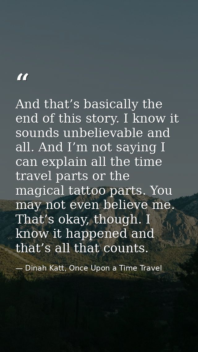 And that’s basically the end of this story. I know it sounds unbelievable and all. And I’m not saying I can explain all  — Dinah Katt, Once Upon a Time Travel
