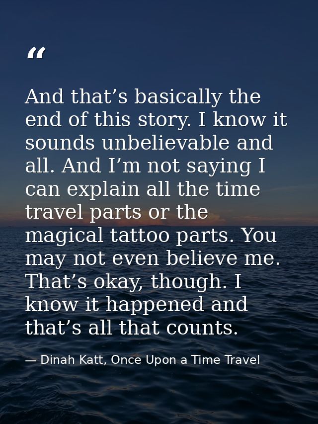 And that’s basically the end of this story. I know it sounds unbelievable and all. And I’m not saying I can explain all  — Dinah Katt, Once Upon a Time Travel