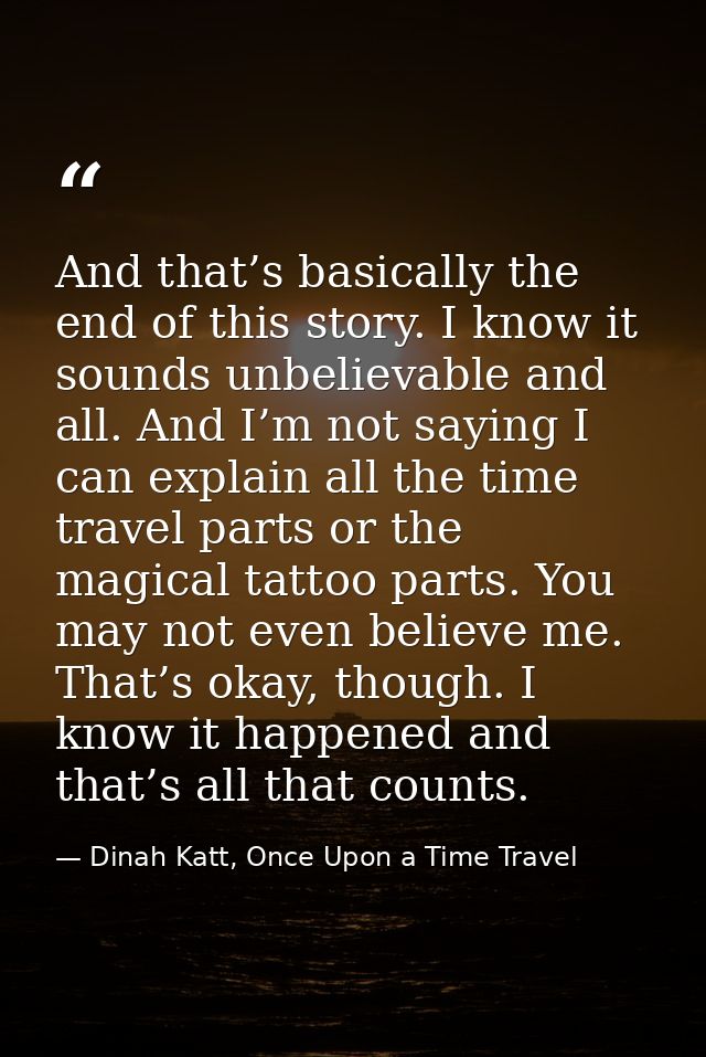 And that’s basically the end of this story. I know it sounds unbelievable and all. And I’m not saying I can explain all  — Dinah Katt, Once Upon a Time Travel