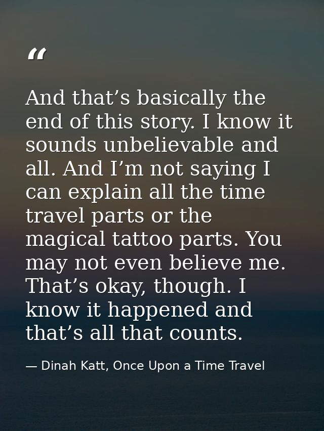 And that’s basically the end of this story. I know it sounds unbelievable and all. And I’m not saying I can explain all  — Dinah Katt, Once Upon a Time Travel